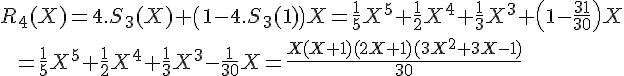 \Large R_4(X) = 4.S_3(X)+\(1-4.S_3(1)\)X = \frac 1 {5} X^5+\frac 1 2 X^4+\frac 1 3 X^3+\(1-\frac {31 }{30}\) X \\ \;\;= \frac 1 {5} X^5+\frac 1 2 X^4+\frac 1 3 X^3-\frac {1}{30} X = \frac {X(X+1)(2X+1)(3X^2+3X-1)}{30}
